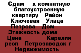 Сдам 2- х комнатную благоустроенную квартиру › Район ­ Ключевая › Улица ­ Петрова › Дом ­ 9 › Этажность дома ­ 5 › Цена ­ 12 500 - Карелия респ., Петрозаводск г. Недвижимость » Квартиры аренда   . Карелия респ.,Петрозаводск г.